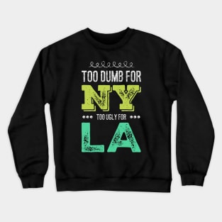 Too dumb for New York Too ugly for Los Angeles funny quotes Crewneck Sweatshirt